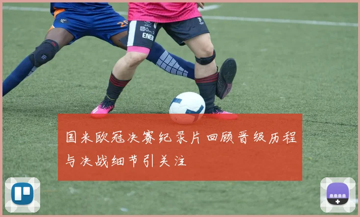国米欧冠决赛纪录片回顾晋级历程与决战细节引关注