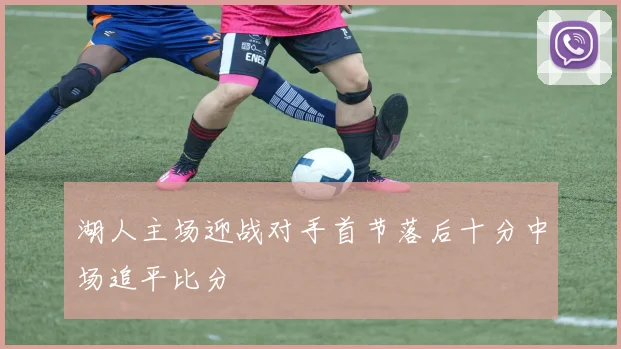 湖人主场迎战对手首节落后十分中场追平比分