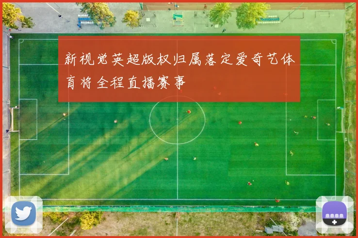 新视觉英超版权归属落定爱奇艺体育将全程直播赛事