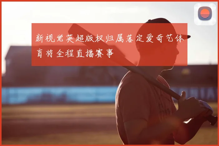 新视觉英超版权归属落定爱奇艺体育将全程直播赛事