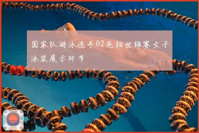 国家队游泳选手02亮相世锦赛女子泳装展示环节