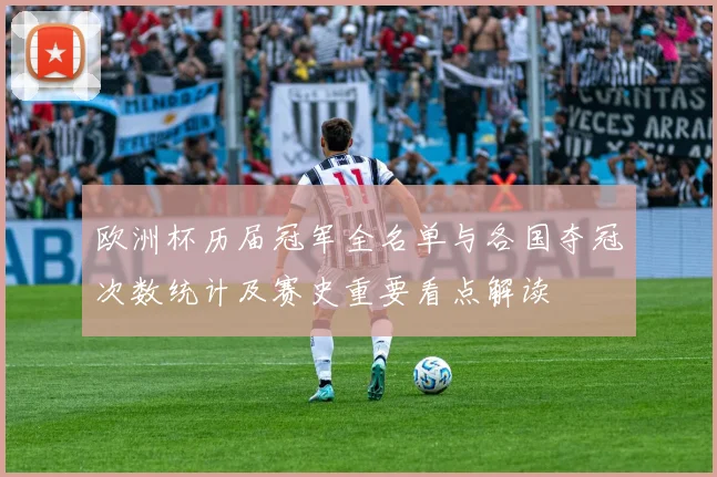 欧洲杯历届冠军全名单与各国夺冠次数统计及赛史重要看点解读