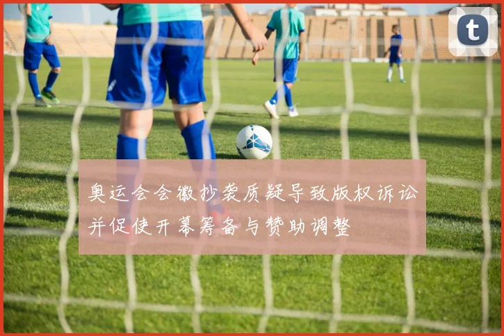 奥运会会徽抄袭质疑导致版权诉讼并促使开幕筹备与赞助调整