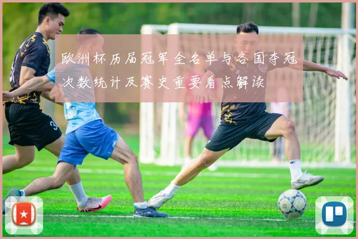 欧洲杯历届冠军全名单与各国夺冠次数统计及赛史重要看点解读