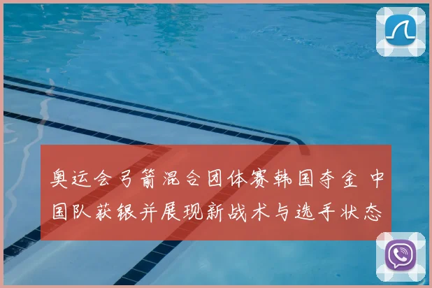 奥运会弓箭混合团体赛韩国夺金 中国队获银并展现新战术与选手状态