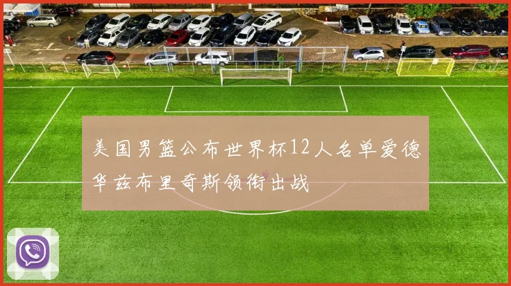 美国男篮公布世界杯12人名单爱德华兹布里奇斯领衔出战