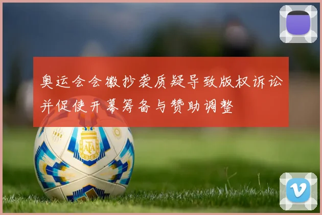 奥运会会徽抄袭质疑导致版权诉讼并促使开幕筹备与赞助调整