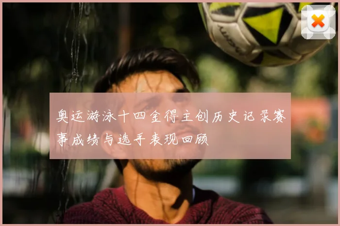 奥运游泳十四金得主创历史记录赛事成绩与选手表现回顾