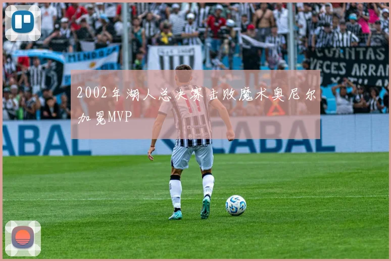 2002年湖人总决赛击败魔术奥尼尔加冕MVP