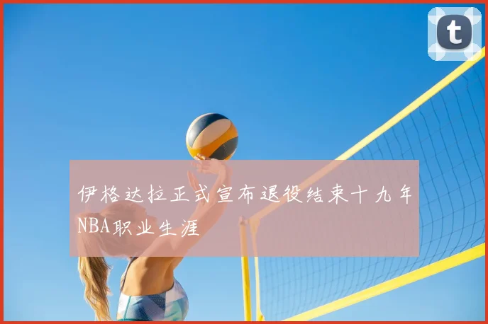 伊格达拉正式宣布退役结束十九年NBA职业生涯