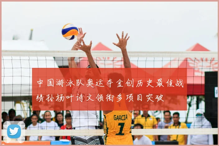 中国游泳队奥运夺金创历史最佳战绩孙杨叶诗文领衔多项目突破