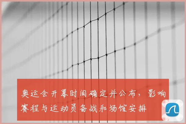 奥运会开幕时间确定并公布，影响赛程与运动员备战和场馆安排
