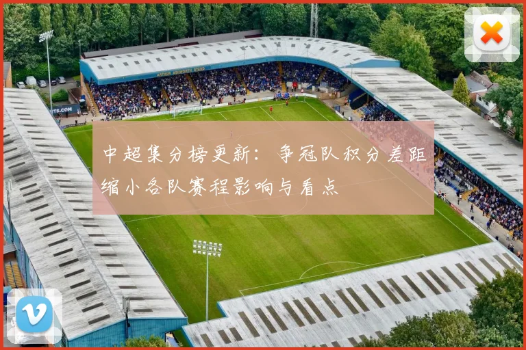 中超集分榜更新：争冠队积分差距缩小各队赛程影响与看点