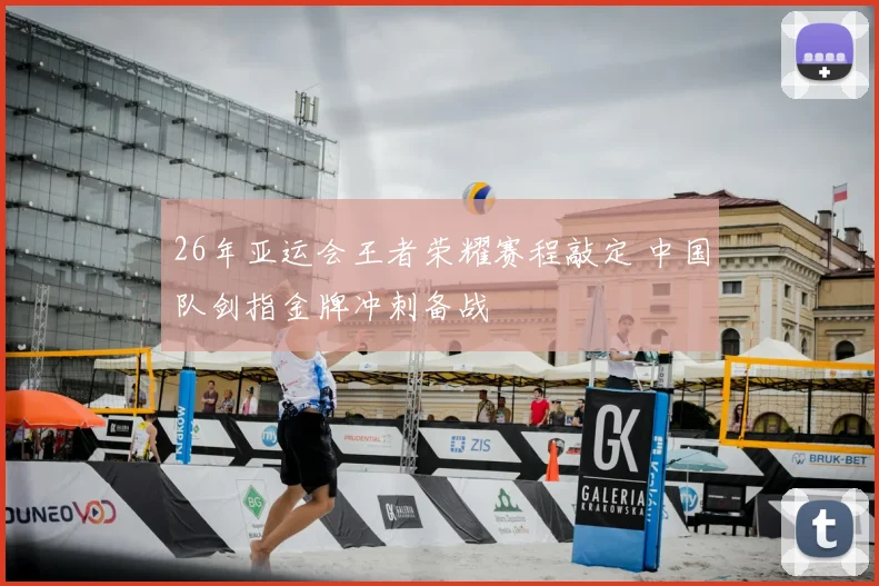26年亚运会王者荣耀赛程敲定 中国队剑指金牌冲刺备战