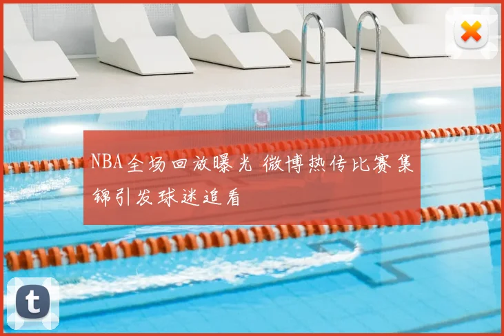 NBA全场回放曝光 微博热传比赛集锦引发球迷追看