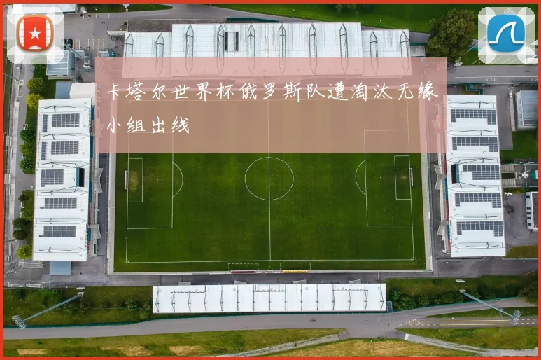 卡塔尔世界杯俄罗斯队遭淘汰无缘小组出线