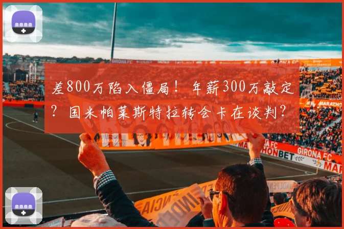 差800万陷入僵局!年薪300万敲定?国米帕莱斯特拉转会卡在谈判?_球员_亚特兰大_右路