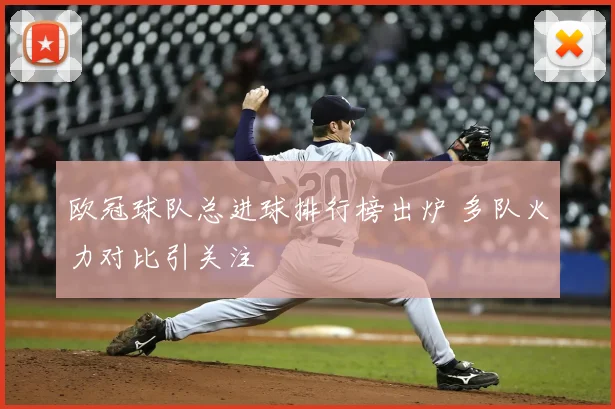 欧冠球队总进球排行榜出炉 多队火力对比引关注